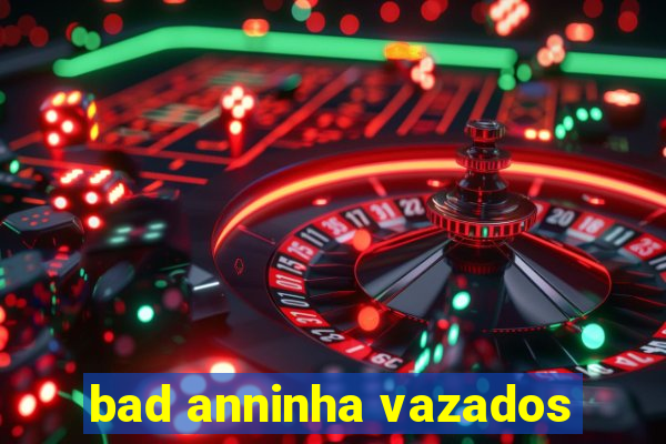 bad anninha vazados